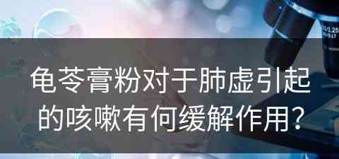 龟苓膏粉对于肺虚引起的咳嗽有何缓解作用？